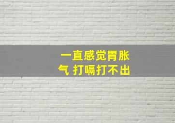 一直感觉胃胀气 打嗝打不出